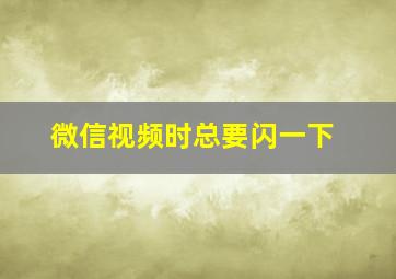 微信视频时总要闪一下