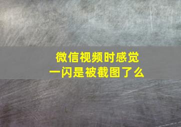 微信视频时感觉一闪是被截图了么