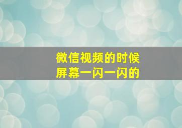 微信视频的时候屏幕一闪一闪的