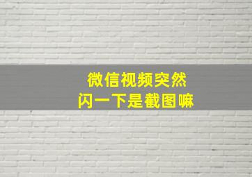 微信视频突然闪一下是截图嘛