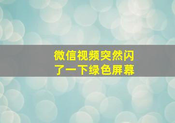 微信视频突然闪了一下绿色屏幕