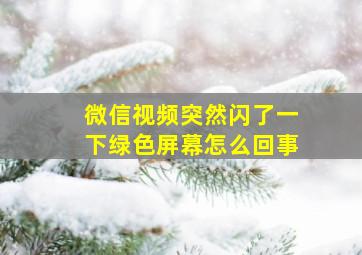 微信视频突然闪了一下绿色屏幕怎么回事