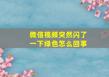 微信视频突然闪了一下绿色怎么回事