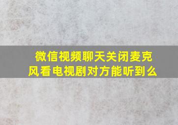 微信视频聊天关闭麦克风看电视剧对方能听到么