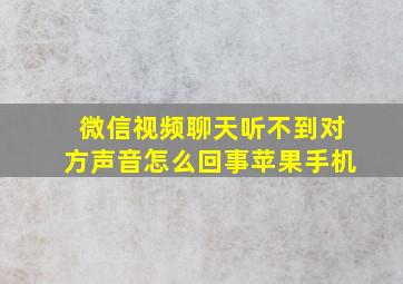 微信视频聊天听不到对方声音怎么回事苹果手机