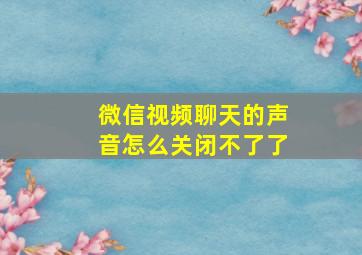 微信视频聊天的声音怎么关闭不了了