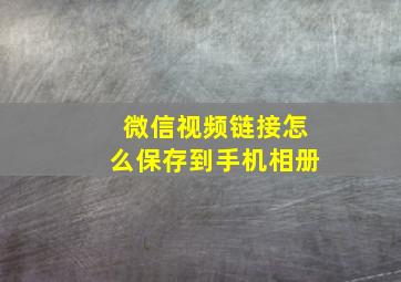 微信视频链接怎么保存到手机相册