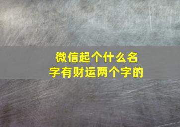 微信起个什么名字有财运两个字的