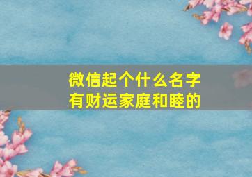 微信起个什么名字有财运家庭和睦的