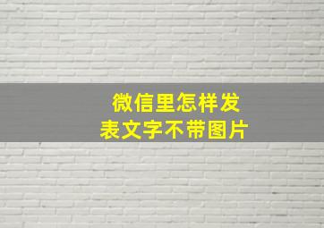 微信里怎样发表文字不带图片