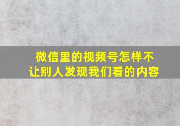 微信里的视频号怎样不让别人发现我们看的内容