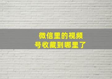 微信里的视频号收藏到哪里了