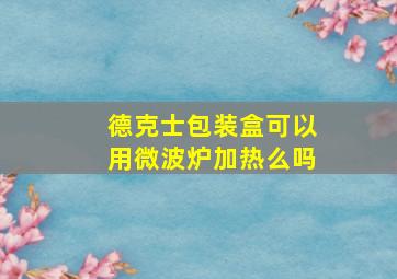 德克士包装盒可以用微波炉加热么吗