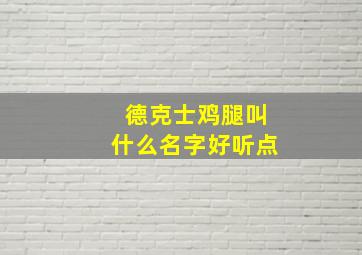 德克士鸡腿叫什么名字好听点