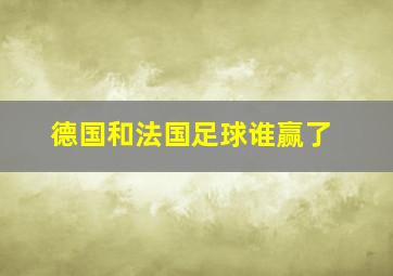 德国和法国足球谁赢了