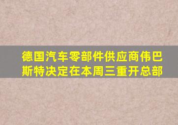 德国汽车零部件供应商伟巴斯特决定在本周三重开总部