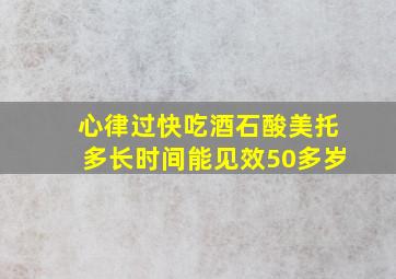 心律过快吃酒石酸美托多长时间能见效50多岁