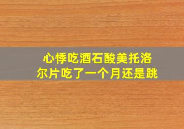 心悸吃酒石酸美托洛尔片吃了一个月还是跳