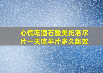 心慌吃酒石酸美托洛尔片一天吃半片多久起效