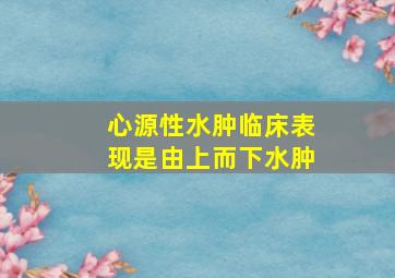 心源性水肿临床表现是由上而下水肿