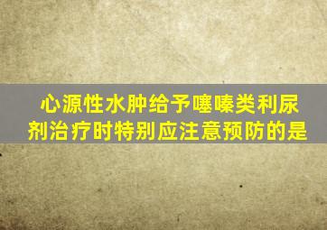 心源性水肿给予噻嗪类利尿剂治疗时特别应注意预防的是