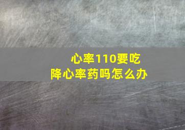 心率110要吃降心率药吗怎么办