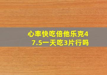 心率快吃倍他乐克47.5一天吃3片行吗