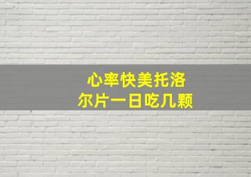 心率快美托洛尔片一日吃几颗