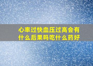 心率过快血压过高会有什么后果吗吃什么药好