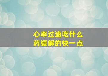 心率过速吃什么药缓解的快一点