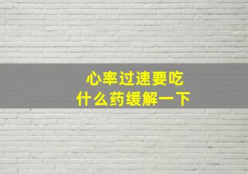 心率过速要吃什么药缓解一下