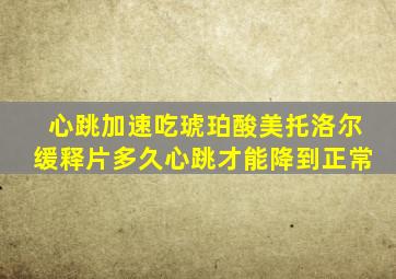 心跳加速吃琥珀酸美托洛尔缓释片多久心跳才能降到正常