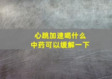 心跳加速喝什么中药可以缓解一下