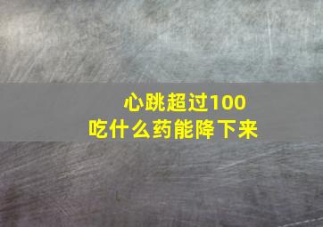 心跳超过100吃什么药能降下来