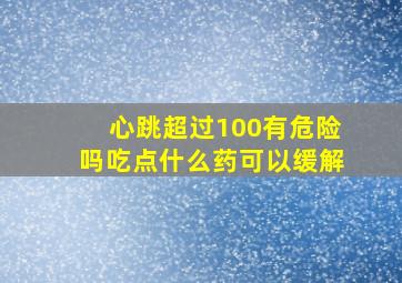 心跳超过100有危险吗吃点什么药可以缓解