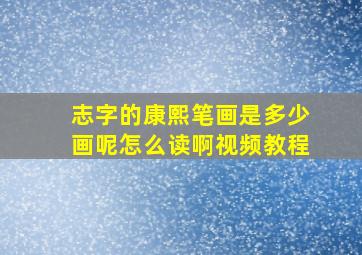 志字的康熙笔画是多少画呢怎么读啊视频教程