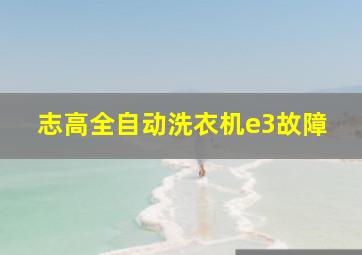 志高全自动洗衣机e3故障