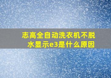 志高全自动洗衣机不脱水显示e3是什么原因