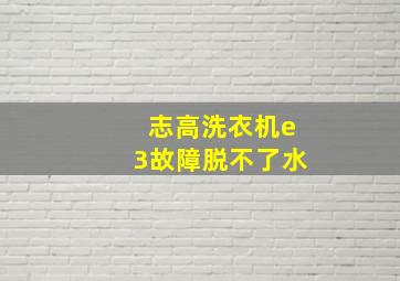 志高洗衣机e3故障脱不了水