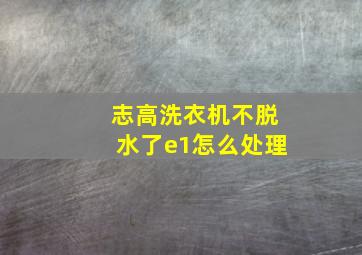 志高洗衣机不脱水了e1怎么处理