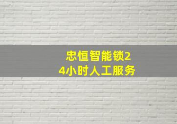 忠恒智能锁24小时人工服务