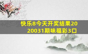 快乐8今天开奖结果2020031期味福彩3口