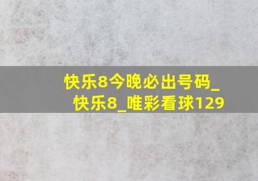 快乐8今晚必出号码_快乐8_唯彩看球129