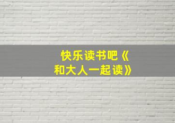 快乐读书吧《和大人一起读》