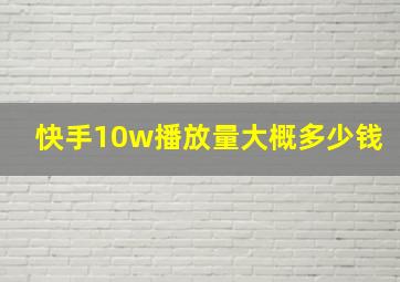 快手10w播放量大概多少钱