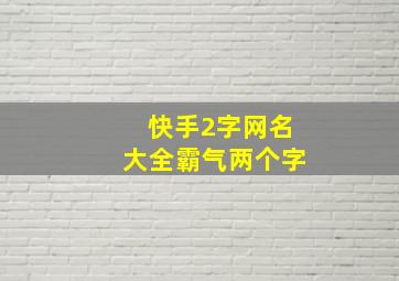 快手2字网名大全霸气两个字