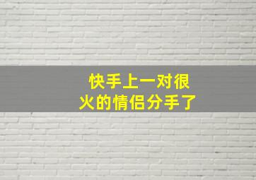 快手上一对很火的情侣分手了