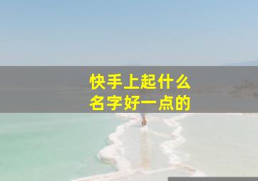 快手上起什么名字好一点的