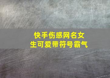 快手伤感网名女生可爱带符号霸气