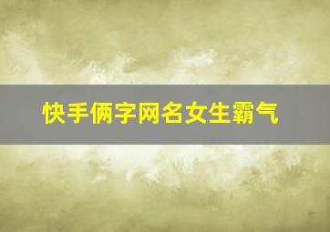 快手俩字网名女生霸气